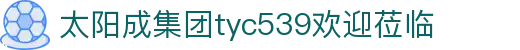 tyc539太阳集团(中国)有限公司-官网